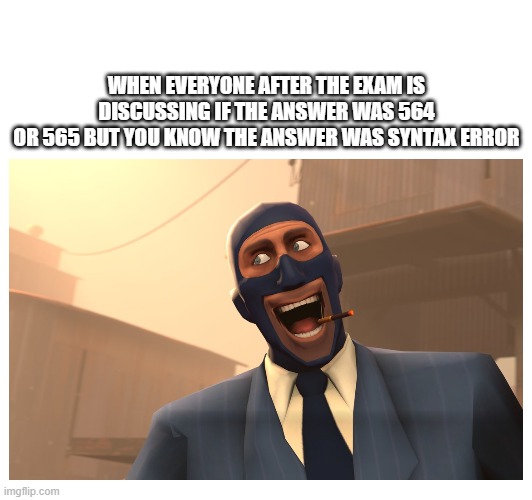 After the math exam be like: | WHEN EVERYONE AFTER THE EXAM IS
DISCUSSING IF THE ANSWER WAS 564
OR 565 BUT YOU KNOW THE ANSWER WAS SYNTAX ERROR | image tagged in spy,success spy tf2,team fortress 2,math | made w/ Imgflip meme maker