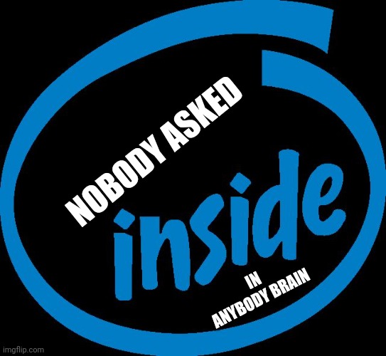 Intel Inside | NOBODY ASKED IN ANYBODY BRAIN | image tagged in intel inside | made w/ Imgflip meme maker