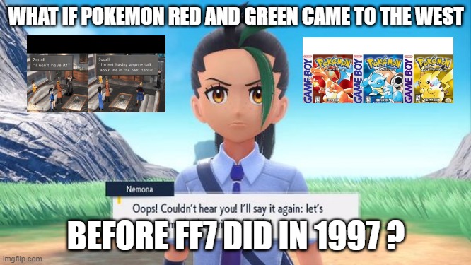 video game what if | WHAT IF POKEMON RED AND GREEN CAME TO THE WEST; BEFORE FF7 DID IN 1997 ? | image tagged in pokemon nemona,pokemon,who is that pokemon,final fantasy | made w/ Imgflip meme maker