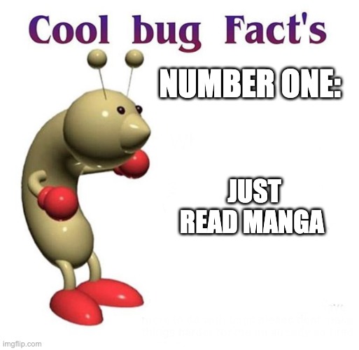 Cool Bug Facts | NUMBER ONE: JUST READ MANGA | image tagged in cool bug facts | made w/ Imgflip meme maker