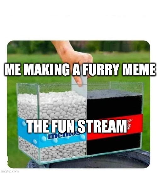 “YoU’rE fAtHeRlEsS” no I’m not | ME MAKING A FURRY MEME; THE FUN STREAM | image tagged in mentos and coke,furry,anti furry,fatherless | made w/ Imgflip meme maker