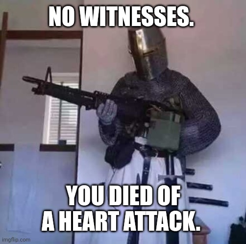 Crusader knight with M60 Machine Gun | NO WITNESSES. YOU DIED OF A HEART ATTACK. | image tagged in crusader knight with m60 machine gun | made w/ Imgflip meme maker