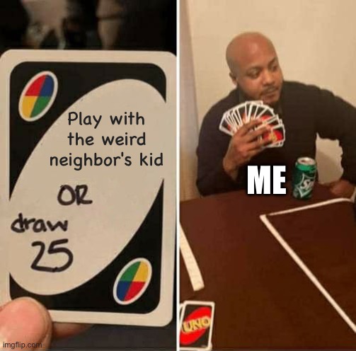 U n o | Play with the weird neighbor's kid; ME | image tagged in stop reading the tags | made w/ Imgflip meme maker
