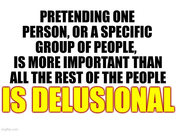 Orchestrated Mass Hysteria | PRETENDING ONE PERSON, OR A SPECIFIC GROUP OF PEOPLE, IS MORE IMPORTANT THAN ALL THE REST OF THE PEOPLE; IS DELUSIONAL | image tagged in scumbag republicans,gop hypocrite,conservative hypocrisy,republican terrorists,delusional,memes | made w/ Imgflip meme maker