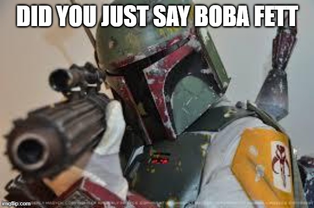 boba fett | DID YOU JUST SAY BOBA FETT | image tagged in boba fett | made w/ Imgflip meme maker