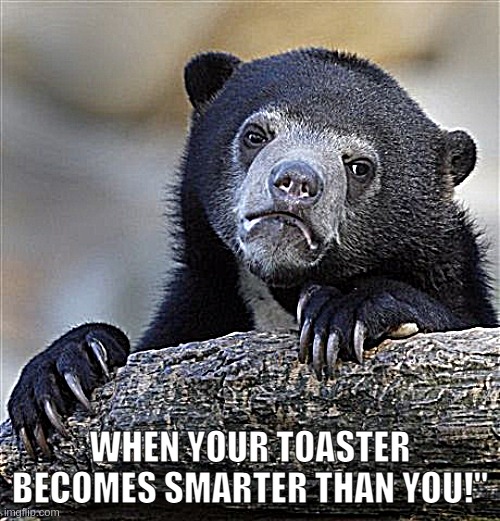 New Technology Arrival | WHEN YOUR TOASTER BECOMES SMARTER THAN YOU!" | image tagged in memes,confession bear | made w/ Imgflip meme maker