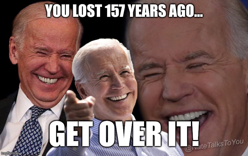 Joe Biden Laughing | YOU LOST 157 YEARS AGO... GET OVER IT! | image tagged in joe biden laughing | made w/ Imgflip meme maker