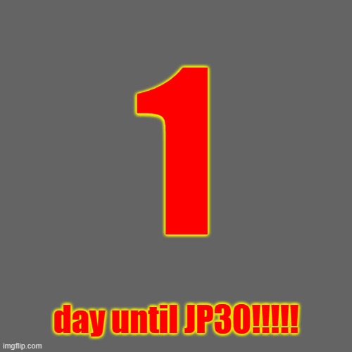 1; day until JP30!!!!! | image tagged in jp30 | made w/ Imgflip meme maker