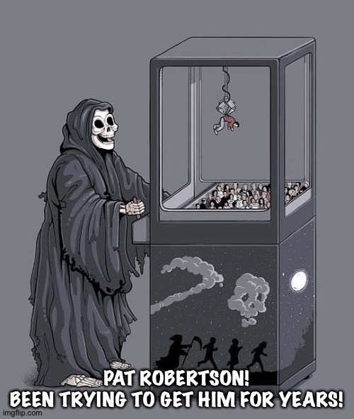 Finally! | PAT ROBERTSON!
BEEN TRYING TO GET HIM FOR YEARS! | image tagged in grim reaper claw machine | made w/ Imgflip meme maker