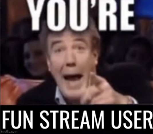 You're fun stream user | image tagged in you're fun stream user | made w/ Imgflip meme maker