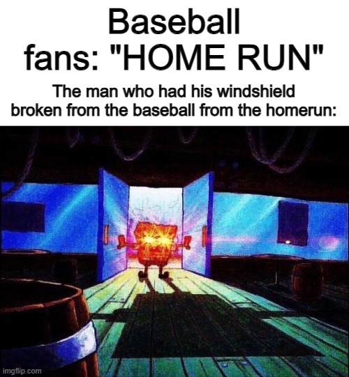 Uh oh... :[] | Baseball fans: "HOME RUN"; The man who had his windshield broken from the baseball from the homerun: | image tagged in spongebob laser eyes | made w/ Imgflip meme maker