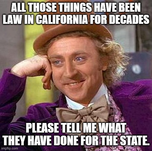 Creepy Condescending Wonka Meme | ALL THOSE THINGS HAVE BEEN LAW IN CALIFORNIA FOR DECADES PLEASE TELL ME WHAT THEY HAVE DONE FOR THE STATE. | image tagged in memes,creepy condescending wonka | made w/ Imgflip meme maker