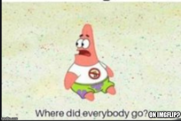 When you haven’t been on imgflip for a long time and just returned. | ON IMGFLIP? | image tagged in alone patrick | made w/ Imgflip meme maker