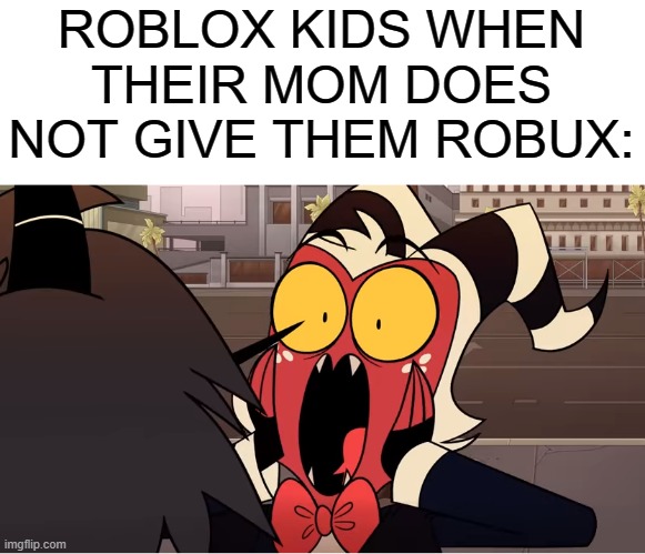 cringe | ROBLOX KIDS WHEN THEIR MOM DOES NOT GIVE THEM ROBUX: | image tagged in shocked moxxie,roblox,memes,helluva boss,cringe | made w/ Imgflip meme maker