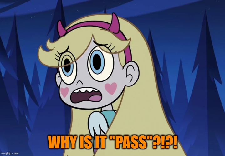 Star Butterfly looking back | WHY IS IT "PASS"?!?! | image tagged in star butterfly looking back | made w/ Imgflip meme maker