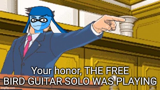 Shggjgjcgsjcjgeuhgcsjhgcsjhgcs | Your honor, THE FREE BIRD GUITAR SOLO WAS PLAYING | made w/ Imgflip meme maker