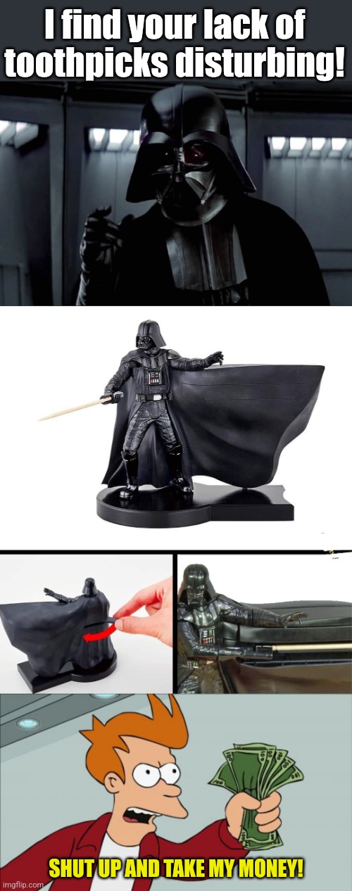 The Ultimate Toothpick Dispenser | I find your lack of toothpicks disturbing! SHUT UP AND TAKE MY MONEY! | image tagged in darth vader lack of faith,memes,shut up and take my money fry,star wars,toothpick dispenser | made w/ Imgflip meme maker