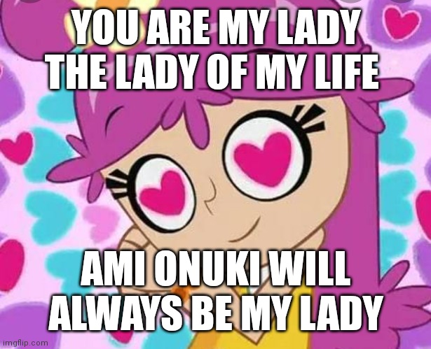 Ami onuki will always be the Lady of my life | YOU ARE MY LADY THE LADY OF MY LIFE; AMI ONUKI WILL ALWAYS BE MY LADY | image tagged in loving ami,funny memes,ami onuki is the lady of my life,will always be my lady,lady of my life | made w/ Imgflip meme maker