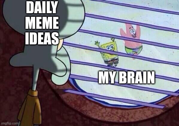 Ideas just fly over my mind | DAILY MEME IDEAS; MY BRAIN | image tagged in squidward window | made w/ Imgflip meme maker