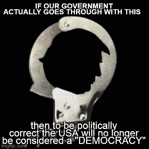 Biden Corruption | IF OUR GOVERNMENT ACTUALLY GOES THROUGH WITH THIS; then to be politically correct the USA will no longer be considered a "DEMOCRACY" | image tagged in trump,fbi,doj,witch hunt,joe bide,usa | made w/ Imgflip meme maker