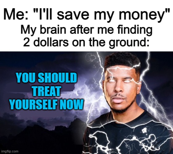 Buying after chip bag wouldn't hurt... | Me: "I'll save my money"; My brain after me finding 2 dollars on the ground:; YOU SHOULD TREAT YOURSELF NOW | image tagged in you should kill yourself now | made w/ Imgflip meme maker