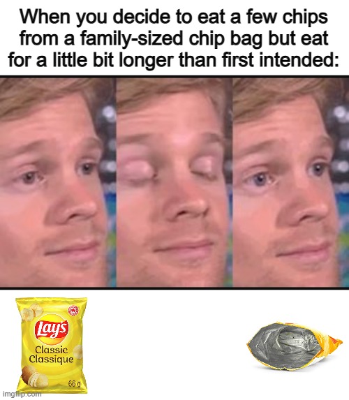 If you were supposed to share the bag with your family members, you're in trouble 0-0 | When you decide to eat a few chips from a family-sized chip bag but eat for a little bit longer than first intended: | image tagged in blinking guy,blank white template | made w/ Imgflip meme maker