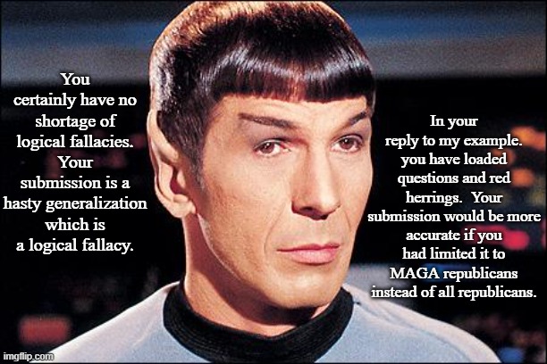 Condescending Spock | You certainly have no shortage of logical fallacies. Your submission is a hasty generalization which is a logical fallacy. In your reply to  | image tagged in condescending spock | made w/ Imgflip meme maker