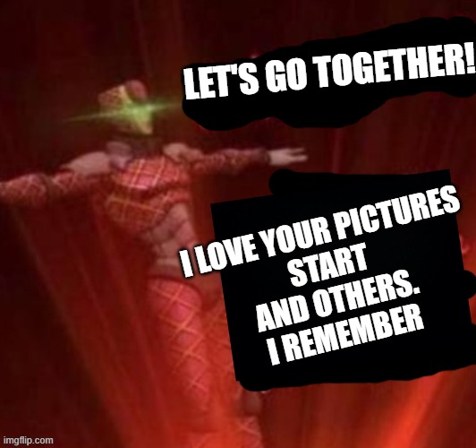 LET'S GO TOGETHER! I LOVE YOUR PICTURES
START
AND OTHERS.
I REMEMBER | made w/ Imgflip meme maker