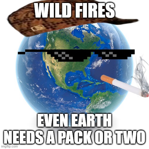 Yeah... | WILD FIRES; EVEN EARTH NEEDS A PACK OR TWO | image tagged in globe planet earth,wild fires | made w/ Imgflip meme maker