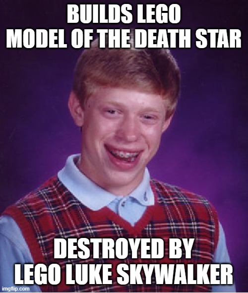 Bad Luck Brian Meme | BUILDS LEGO MODEL OF THE DEATH STAR DESTROYED BY LEGO LUKE SKYWALKER | image tagged in memes,bad luck brian | made w/ Imgflip meme maker