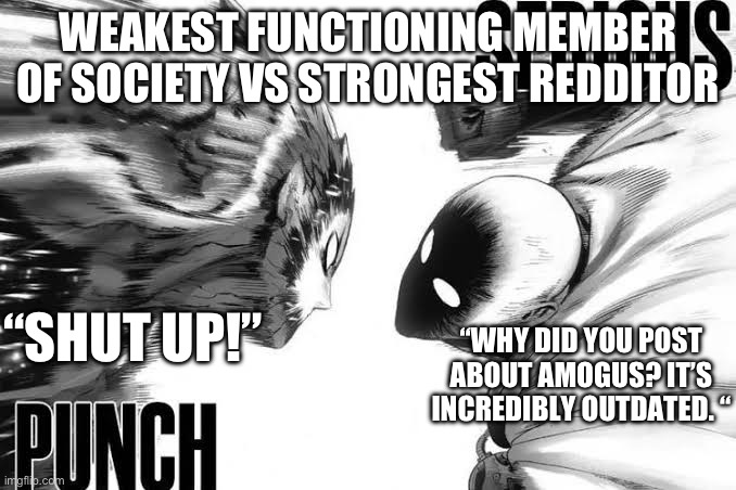 (Mod Note: Why this be so true though) | WEAKEST FUNCTIONING MEMBER OF SOCIETY VS STRONGEST REDDITOR; “SHUT UP!”; “WHY DID YOU POST ABOUT AMOGUS? IT’S INCREDIBLY OUTDATED. “ | made w/ Imgflip meme maker