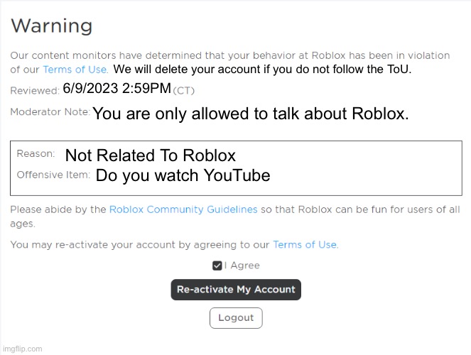 Roblox Warning | We will delete your account if you do not follow the ToU. 6/9/2023 2:59PM; You are only allowed to talk about Roblox. Not Related To Roblox; Do you watch YouTube | image tagged in roblox warning | made w/ Imgflip meme maker