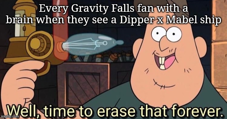 ? | Every Gravity Falls fan with a brain when they see a Dipper x Mabel ship | image tagged in well time to erase that forever | made w/ Imgflip meme maker
