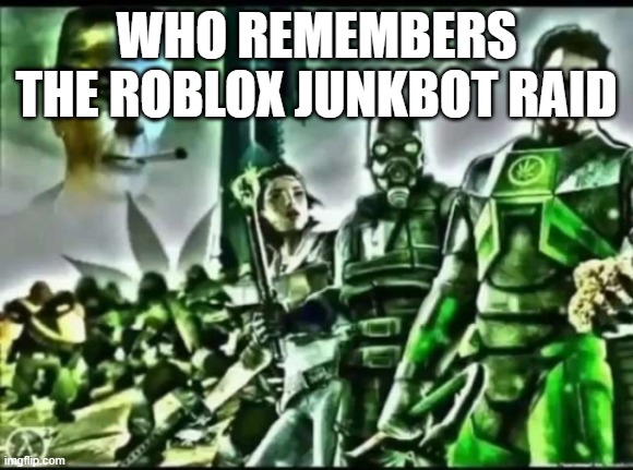 weed life 2 | WHO REMEMBERS THE ROBLOX JUNKBOT RAID | image tagged in weed life 2 | made w/ Imgflip meme maker