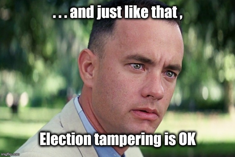And Just Like That Meme | . . . and just like that , Election tampering is OK | image tagged in memes,and just like that | made w/ Imgflip meme maker
