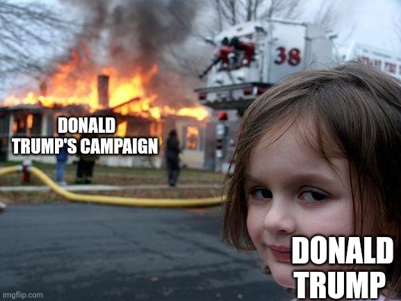 Disaster Girl | DONALD TRUMP'S CAMPAIGN; DONALD TRUMP | image tagged in memes,disaster girl,scumbag republicans,terrorists,terrorism,conservative hypocrisy | made w/ Imgflip meme maker