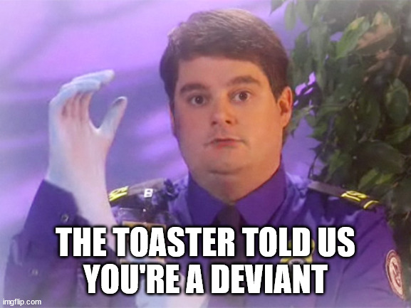 TSA Douche Meme | THE TOASTER TOLD US
YOU'RE A DEVIANT | image tagged in memes,tsa douche | made w/ Imgflip meme maker