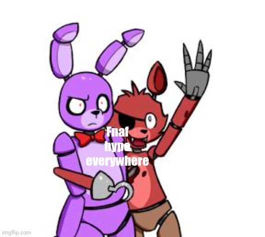 FNaF Hype Everywhere | Fnaf hype everywhere | image tagged in fnaf hype everywhere,fnaf | made w/ Imgflip meme maker