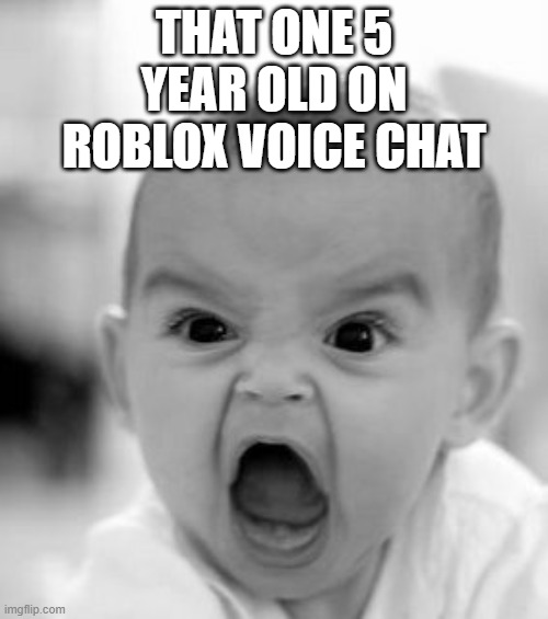 it's sad but true | THAT ONE 5 YEAR OLD ON ROBLOX VOICE CHAT | image tagged in memes,angry baby | made w/ Imgflip meme maker