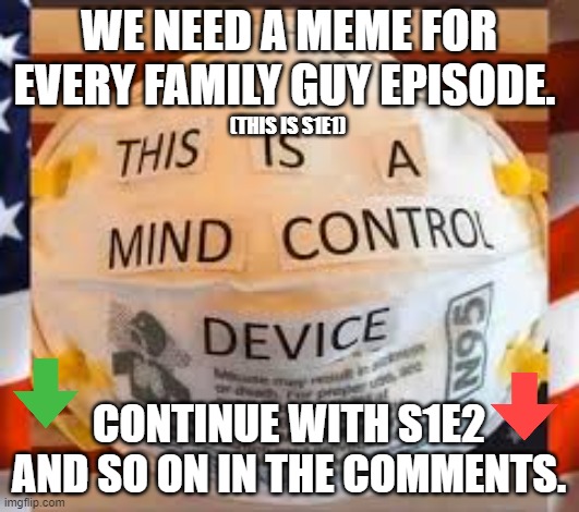 MIND CONTROL DEVICE | WE NEED A MEME FOR EVERY FAMILY GUY EPISODE. (THIS IS S1E1); CONTINUE WITH S1E2 AND SO ON IN THE COMMENTS. | image tagged in mind control device | made w/ Imgflip meme maker