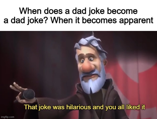 Lol XD | When does a dad joke become a dad joke? When it becomes apparent | image tagged in that joke was hilarious and you all liked it | made w/ Imgflip meme maker