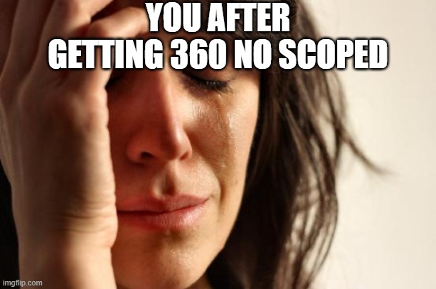 you can always quit | YOU AFTER GETTING 360 NO SCOPED | image tagged in memes,first world problems | made w/ Imgflip meme maker