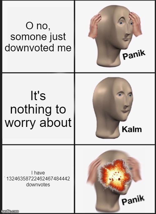 Panik Kalm Panik | O no, somone just downvoted me; It's nothing to worry about; I have 13246358722462467484442 downvotes | image tagged in memes,panik kalm panik | made w/ Imgflip meme maker