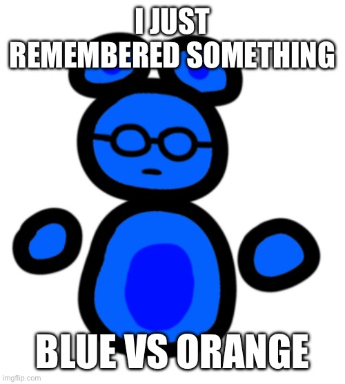 Yeah | I JUST REMEMBERED SOMETHING; BLUE VS ORANGE | image tagged in jimmy with hands | made w/ Imgflip meme maker