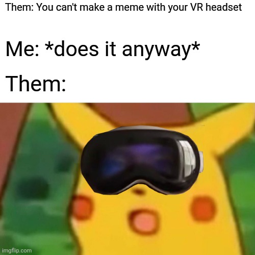 I actually made this with my vr headset lmao | Them: You can't make a meme with your VR headset; Me: *does it anyway*; Them: | image tagged in memes,surprised pikachu,vr | made w/ Imgflip meme maker