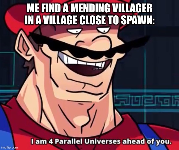 I Am 4 Parallel Universes Ahead Of You | ME FIND A MENDING VILLAGER IN A VILLAGE CLOSE TO SPAWN: | image tagged in i am 4 parallel universes ahead of you | made w/ Imgflip meme maker