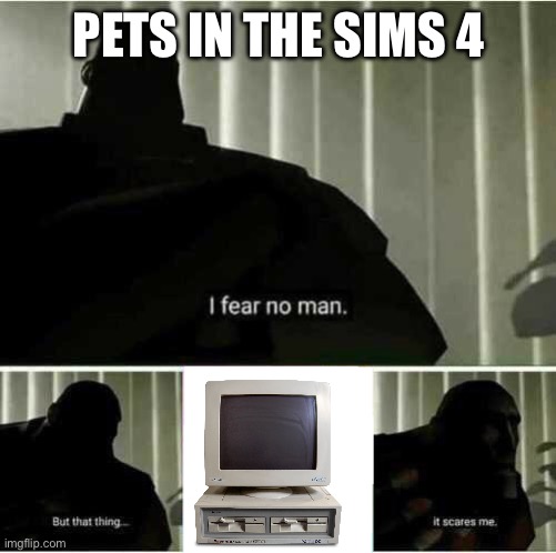 I was just playing the sims 4 | PETS IN THE SIMS 4 | image tagged in i fear no man,sims 4 | made w/ Imgflip meme maker