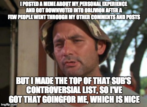 So I Got That Goin For Me Which Is Nice Meme | I POSTED A MEME ABOUT MY PERSONAL EXPERIENCE AND GOT DOWNVOTED INTO OBLIVION AFTER A FEW PEOPLE WENT THROUGH MY OTHER COMMENTS AND POSTS BUT | image tagged in memes,so i got that goin for me which is nice,AdviceAnimals | made w/ Imgflip meme maker