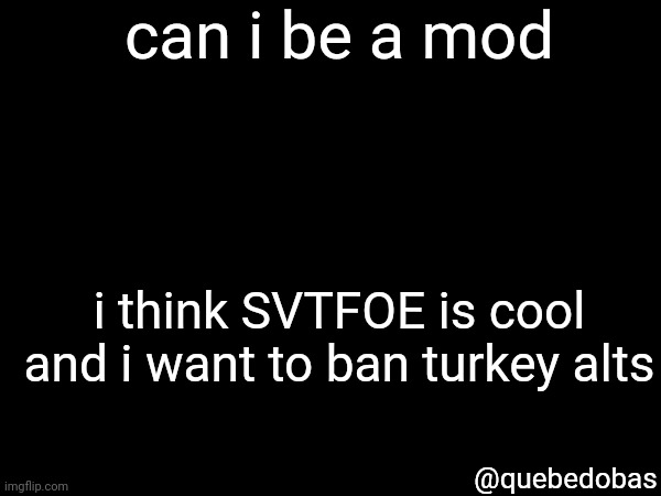 can i be a mod; i think SVTFOE is cool and i want to ban turkey alts; @quebedobas | made w/ Imgflip meme maker