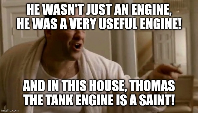 Tony Soprano in this house | HE WASN'T JUST AN ENGINE, HE WAS A VERY USEFUL ENGINE! AND IN THIS HOUSE, THOMAS THE TANK ENGINE IS A SAINT! | image tagged in tony soprano in this house | made w/ Imgflip meme maker